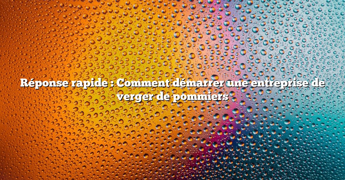 Réponse rapide : Comment démarrer une entreprise de verger de pommiers
